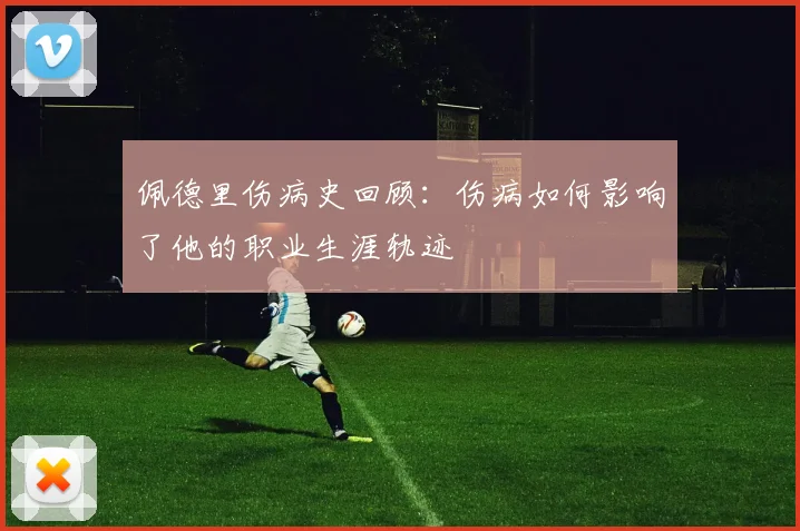 佩德里伤病史回顾：伤病如何影响了他的职业生涯轨迹