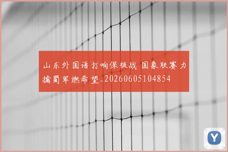 山东外国语打响保级战 国象联赛力擒蜀军燃希望_20260605104854