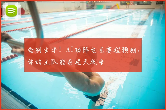 告别玄学!AI助阵电竞赛程预测,你的主队能否逆天改命