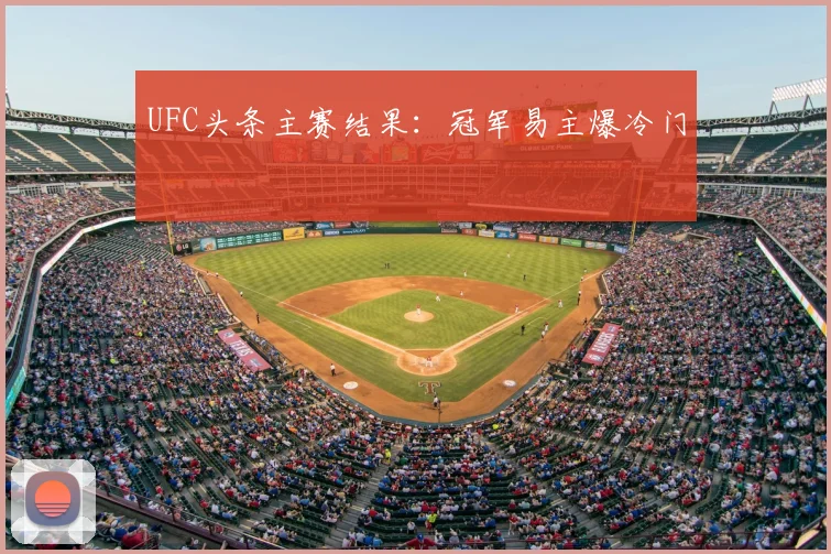 UFC头条主赛结果:冠军易主爆冷门