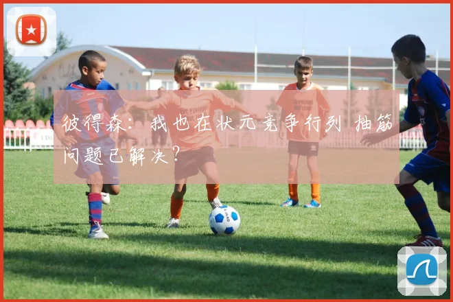 彼得森：我也在状元竞争行列 抽筋问题已解决？
