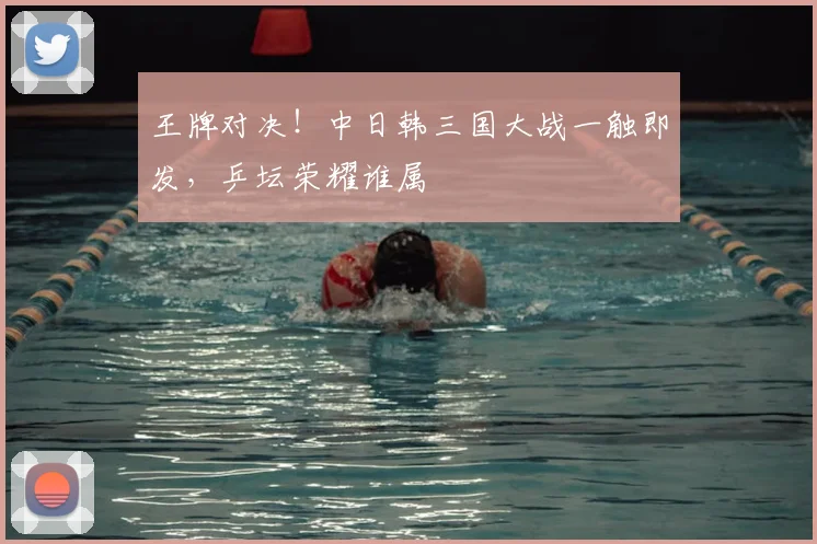 王牌对决!中日韩三国大战一触即发,乒坛荣耀谁属