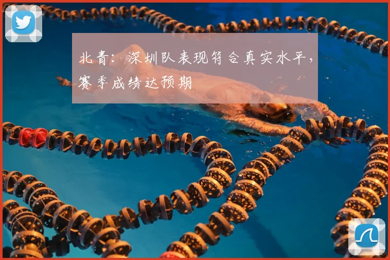北青:深圳队表现符合真实水平,赛季成绩达预期