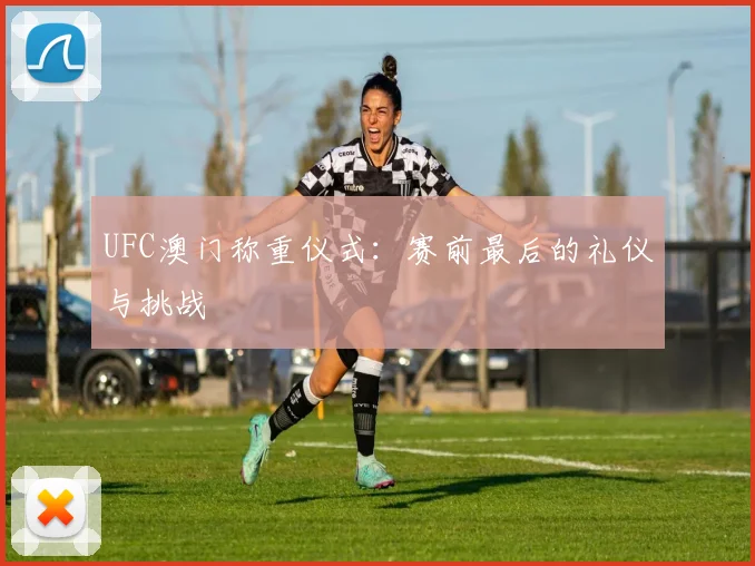 UFC澳门称重仪式:赛前最后的礼仪与挑战