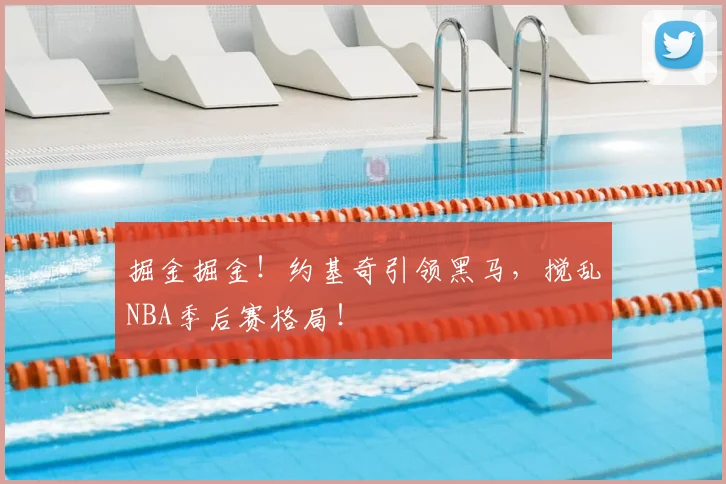 掘金掘金！约基奇引领黑马，搅乱NBA季后赛格局！