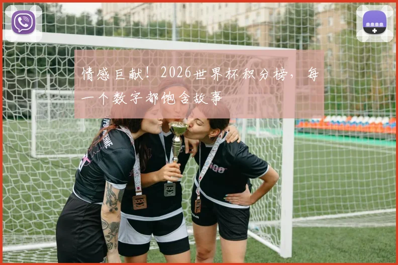 情感巨献!2026世界杯积分榜,每一个数字都饱含故事