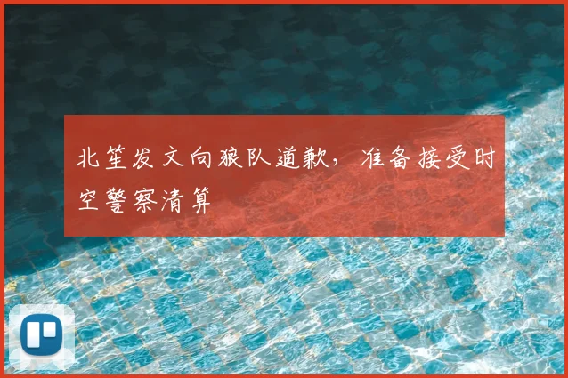 北笙发文向狼队道歉,准备接受时空警察清算