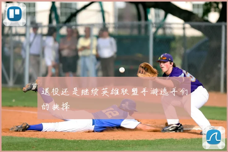 退役还是继续英雄联盟手游选手们的抉择
