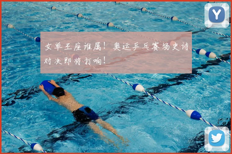 女单王座谁属！奥运乒乓赛场史诗对决即将打响！