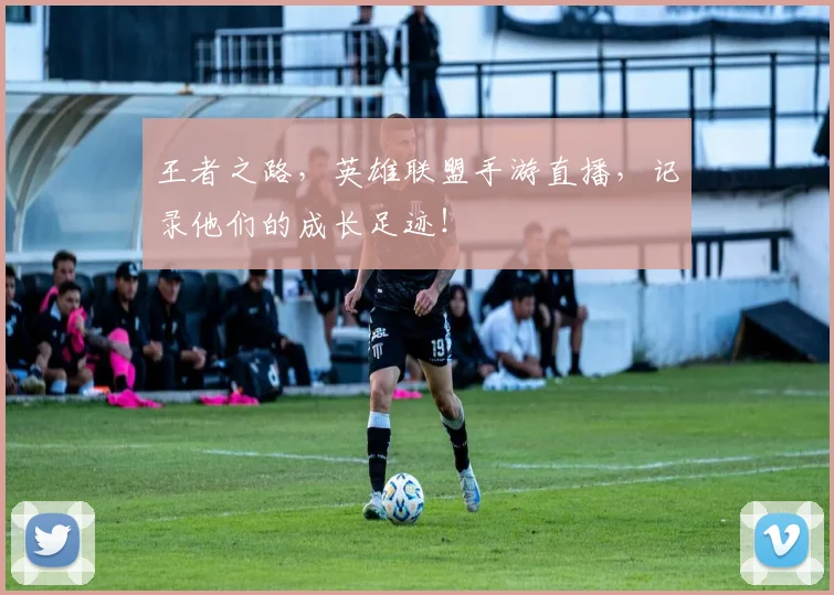 王者之路，英雄联盟手游直播，记录他们的成长足迹！