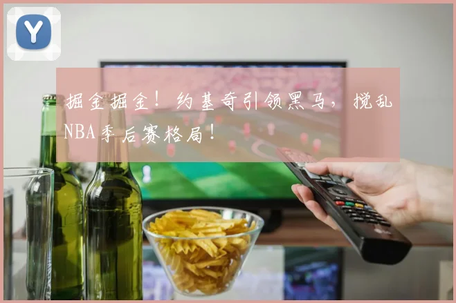 掘金掘金！约基奇引领黑马，搅乱NBA季后赛格局！