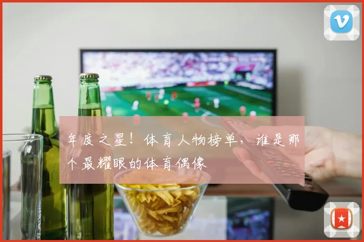 年度之星！体育人物榜单，谁是那个最耀眼的体育偶像