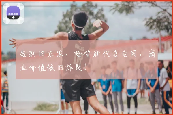 告别旧东家，哈登新代言合同，商业价值依旧炸裂！